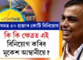 অসমত আগন্তুক ৫ বছৰত ৫০ হাজাৰ কোটি বিনিয়োগ কৰিব আম্বানীয়ে, কি কি ক্ষেত্ৰত এই বিনিয়োগ কৰিব মুকেশ আম্বানীয়ে?