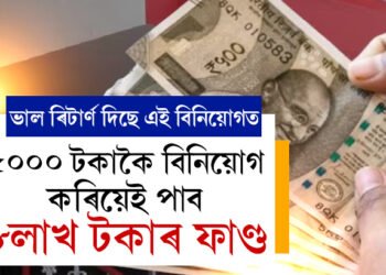 ৫০০০ টকাকৈ বিনিয়োগ কৰিয়েই পাব ৮লাখ টকাৰ ফাণ্ড, জানি থওক সবিশেষ তথ্য