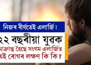 নিজৰ বীৰ্যতেই এলাৰ্জি! কিমান ভয়ানক এই ৰোগ? ২২ বছৰীয়া যুৱক আক্ৰান্ত হোৱা এই সংগম এলাৰ্জি কি?