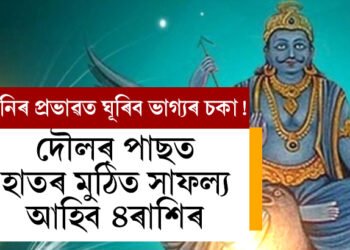শনিৰ প্ৰভাৱত ঘূৰিব ভাগ্যৰ চকা! দৌলৰ পাছত হাতৰ মুঠিত সাফল্য আহিব ৪ৰাশিৰ