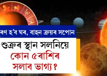শুক্ৰৰ স্থান সলনিয়ে সলাব ৫ৰাশিৰ ভাগ্য, ঘৰ, বাহন কিনাৰ সপোন পূৰণ হোৱাৰ লগতে হাতলৈ আহিব ধন, এই ভাগ্যবান ৰাশি কি কি?