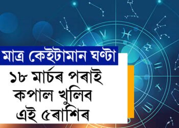 মাত্ৰ কেইটামান ঘণ্টা, ১৮ মাৰ্চৰ পৰাই কপাল খুলিব এই ৫ৰাশিৰ, টকাৰ বৃষ্টি হ’ব কাৰ কাৰ ওপৰত?