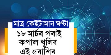 মাত্ৰ কেইটামান ঘণ্টা, ১৮ মাৰ্চৰ পৰাই কপাল খুলিব এই ৫ৰাশিৰ, টকাৰ বৃষ্টি হ’ব কাৰ কাৰ ওপৰত?
