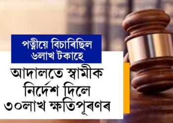 পত্নীয়ে বিচাৰিছিল ৬লাখ, আদালতে নিৰ্দেশ দিলে ৩০লাখ টকা, অবাক কৰা ক্ষতিপূৰণৰ নিৰ্দেশ কিয় দিলে আদালতে?
