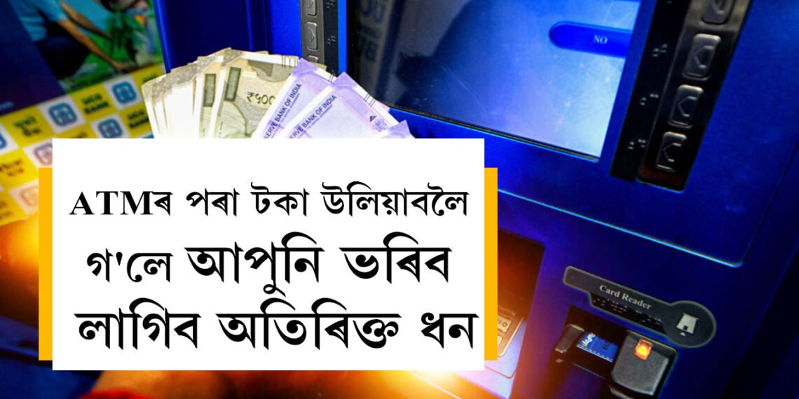 জানি থওক নিৰ্দেশনা, ATMৰ পৰা টকা উলিয়াবলৈ গ’লে আপুনি ভৰিব লাগিব ধন