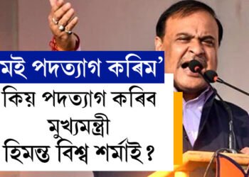 মই পদত্যাগ কৰিমঃ হঠাৎ কিয় পদত্যাগ কৰিম কৈছে মুখ্যমন্ত্ৰী হিমন্ত বিশ্ব শৰ্মাই?