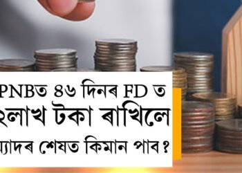 PNBত ৪৬ দিনৰ FD ত ২লাখ টকা ৰাখিছে? ম্যাদৰ শেষত কিমান টকা পাব বিনিয়োগকাৰীয়ে?