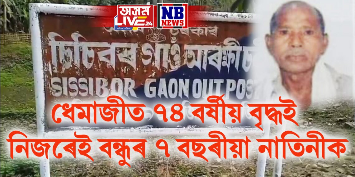 ধেমাজীত ৭৪ বৰ্ষীয় বৃদ্ধই নিজৰেই বন্ধুৰ ৭ বছৰীয়া নাতিনীক…বৰ্তমানে পলাতক