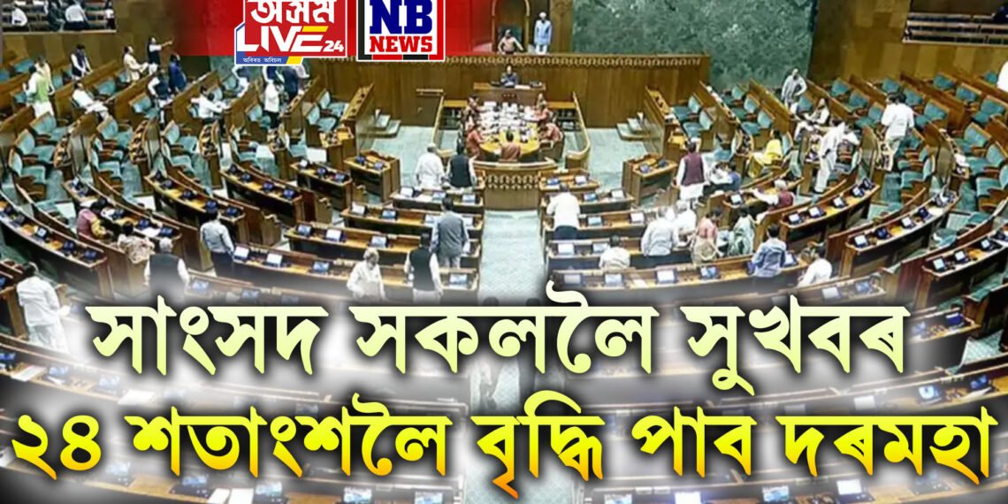 সাংসদ সকললৈ সুখবৰ, ২৪ শতাংশলৈ বৃদ্ধি পাব দৰমহা