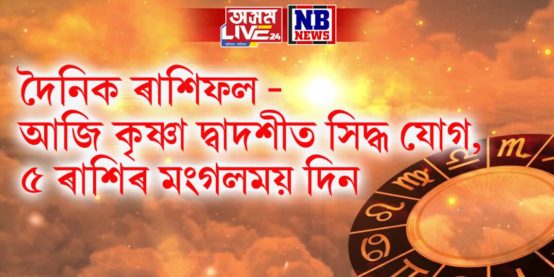 দৈনিক ৰাশিফল – আজি কৃষ্ণা দ্বাদশীত সিদ্ধ যোগ, ৫ ৰাশিৰ মংগলময় দিন