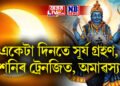 সূৰ্য গ্ৰহণ, শনিৰ ট্ৰেনজিত, অমাৱস্যা- কেইবাটাও সংযোগত কোন হ’ব কংগাল, কোন মালামাল