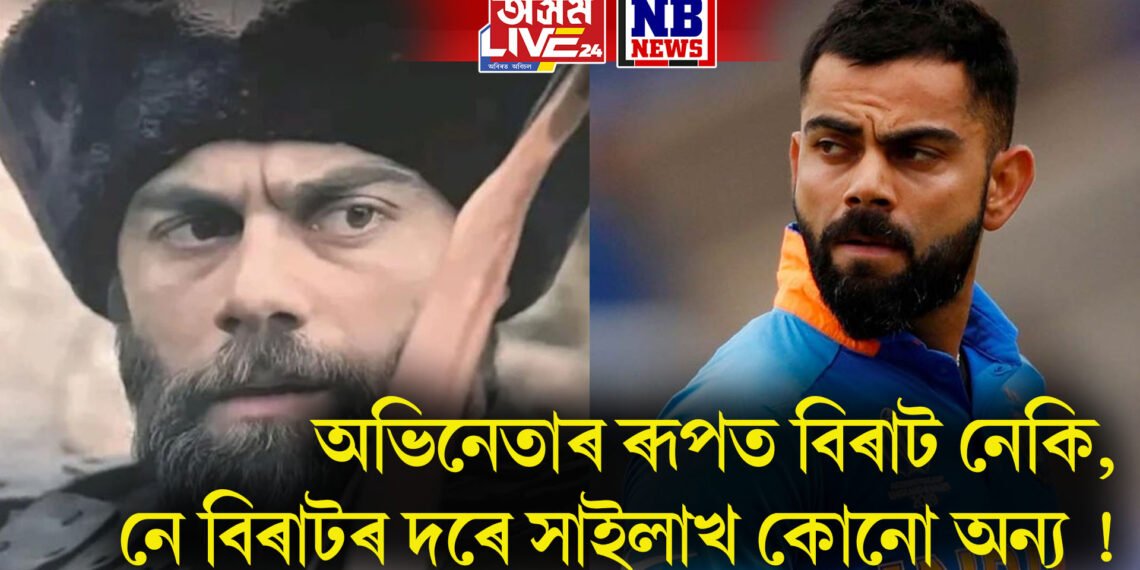 অভিনেতাৰ ৰূপত বিৰাট নেকি, নে বিৰাটৰ দৰে সাইলাখ কোনো অন্য !