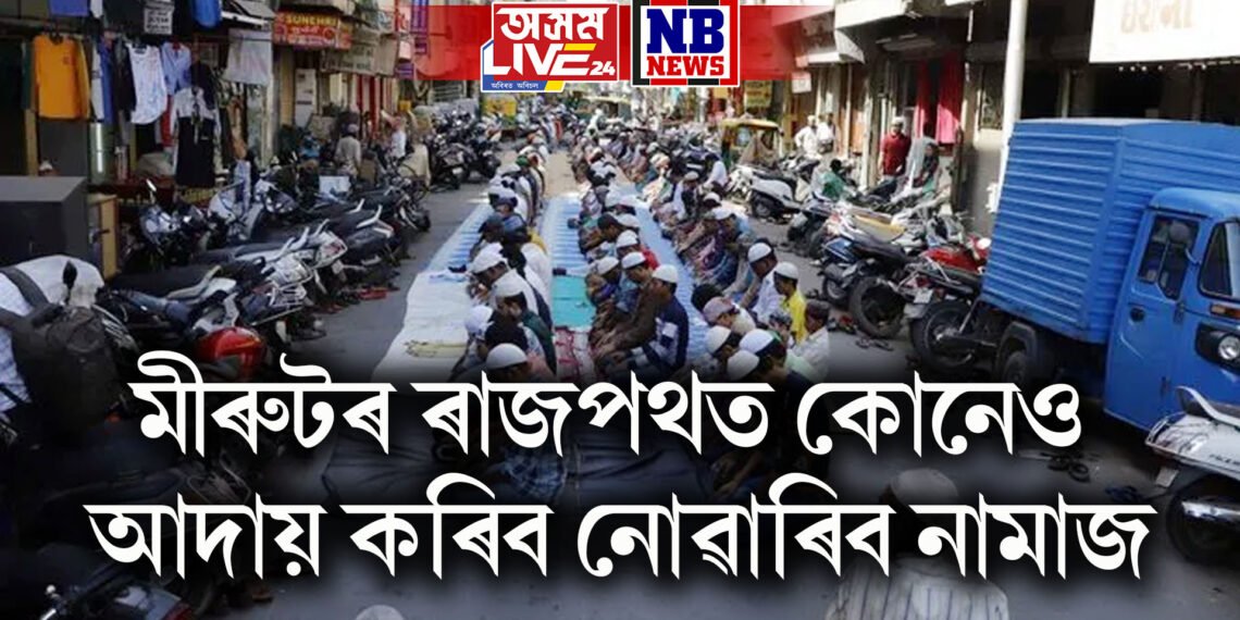 মীৰুটৰ ৰাজপথত কোনেও আদায় কৰিব নোৱাৰিব নামাজ, উলংঘাকাৰীৰ বিৰুদ্ধে কঠোৰ ব্যৱস্থা