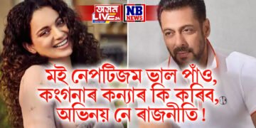 মই নেপটিজম ভাল পাঁও, কংগনাৰ কন্যাৰ কি কৰিব, অভিনয় নে ৰাজনীতি!