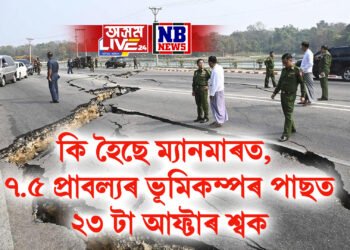 কি হৈছে ম্যানমাৰত, ৭.৫ প্ৰাবল্যৰ ভূমিকম্পৰ পাছত ২৩ টা আফ্টাৰ শ্বক