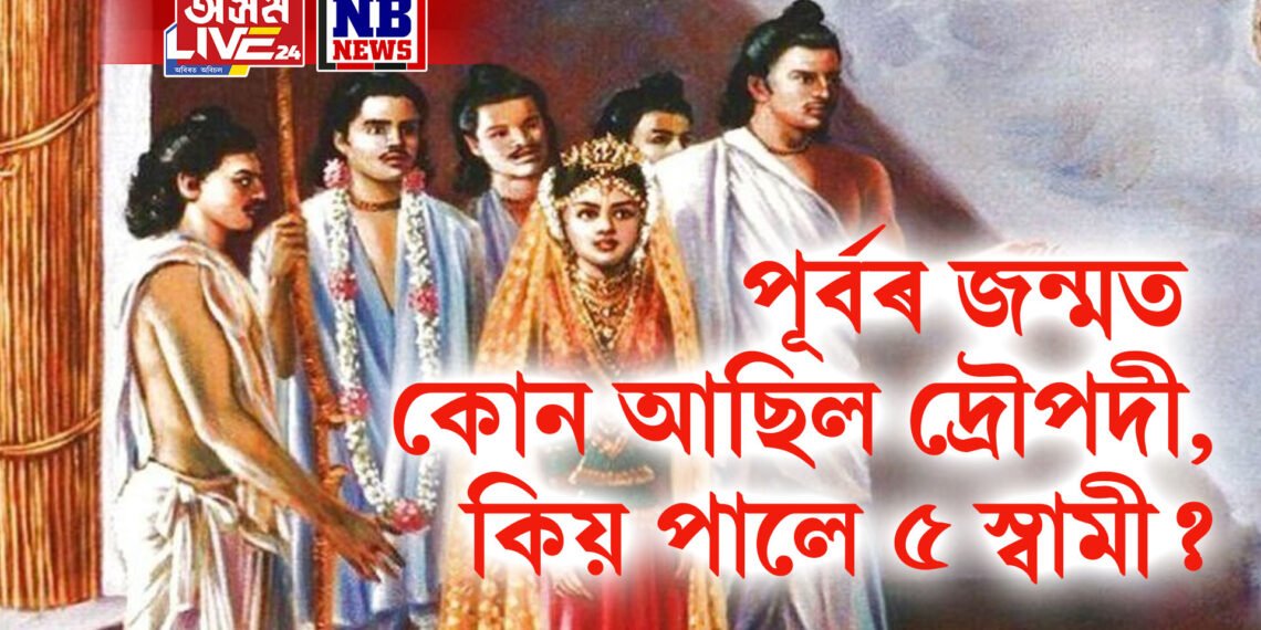 পূৰ্বৰ জন্মত কোন আছিল দ্ৰৌপদী, কিয় পালে ৫ স্বামী?