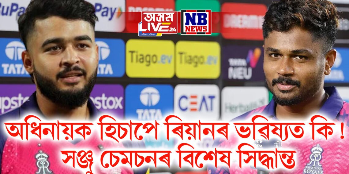 অধিনায়ক হিচাপে ৰিয়ানৰ ভৱিষ্যত কি ! সঞ্জু চেমচনৰ বিশেষ সিদ্ধান্ত