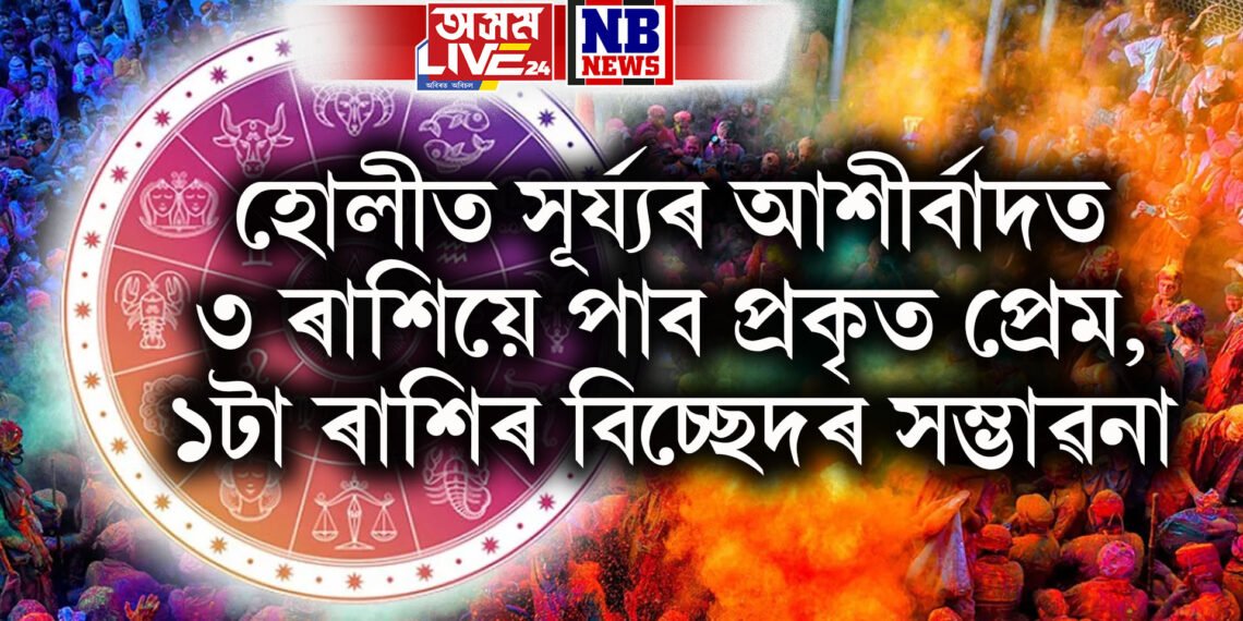 হোলীত সূৰ্য্যৰ আশীৰ্বাদত ৩ ৰাশিয়ে পাব প্ৰকৃত প্ৰেম, ১টা ৰাশিৰ বিচ্ছেদৰ সম্ভাৱনা