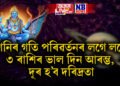 শনিৰ গতি পৰিৱৰ্তনৰ লগে লগে ৩ ৰাশিৰ ভাল দিন আৰম্ভ, দূৰ হ’ব দৰিদ্ৰতা