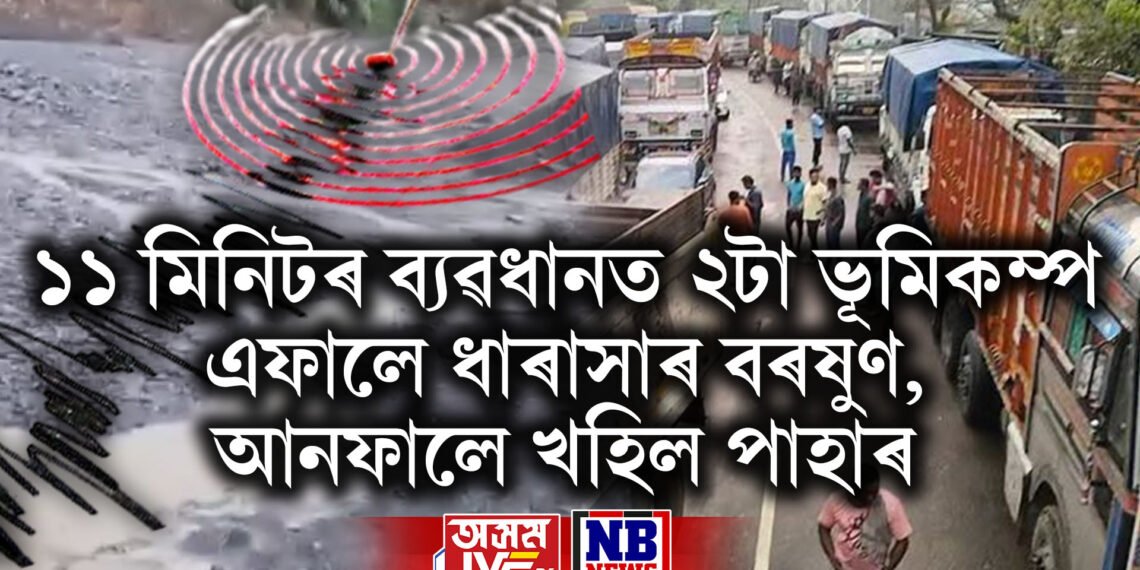 ১১ মিনিটৰ ব্যৱধানত অহা ২টা ভূমিকম্পত কঁপি উঠিল অসম তথা উত্তৰ পূৱ, এফালে ধাৰাসাৰ বৰষুণ, আনফালে খহিল পাহাৰ