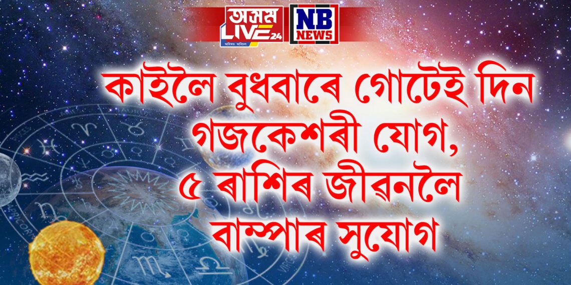 কাইলৈ বুধবাৰে গোটেই দিন গজকেশৰী যোগ, ৫ ৰাশিৰ জীৱনলৈ বাম্পাৰ সুযোগ