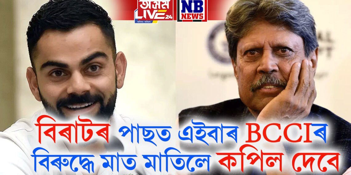 বিৰাটৰ পাছত এইবাৰ BCCIৰ নিয়মৰ বিৰুদ্ধে মাত মাতিলে কপিল দেবে, সলনি হ’ব নে এই নিয়ম