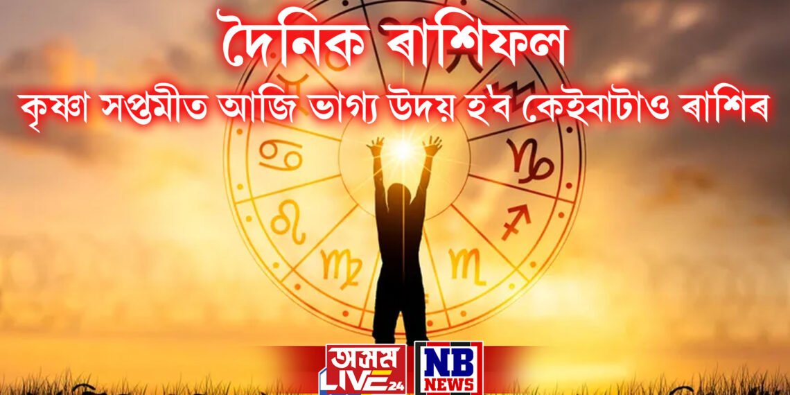 দৈনিক ৰাশিফল, কৃষ্ণা সপ্তমীত আজি ভাগ্য উদয় হ’ব কেইবাটাও ৰাশিৰ