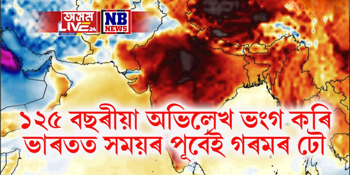 ১২৫ বছৰীয়া অভিলেখ ভংগ কৰি ভাৰতত সময়ৰ পূৰ্বেই গৰমৰ ঢৌ, বহু ৰাজ্যত পাৰা ৪৩ ডিগ্ৰী অতিক্ৰম
