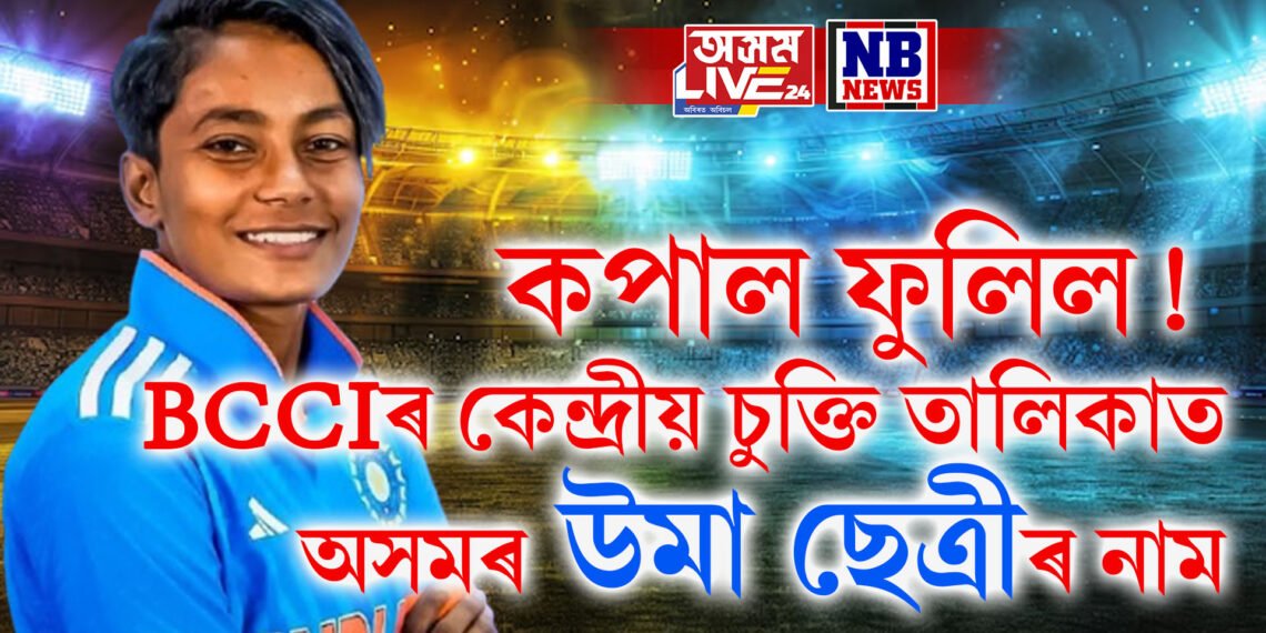 কপাল ফুলিল ! বিচিচিআইৰ কেন্দ্ৰীয় চুক্তি তালিকাত অসমৰ উমা ছেত্ৰীৰ নাম