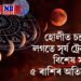 হোলীত চন্দ্ৰ গ্ৰহণ আৰু সূৰ্য ট্ৰেনজিতৰ বিশেষ সংযোগ, ৫ ৰাশিৰ অতিকে শুভ