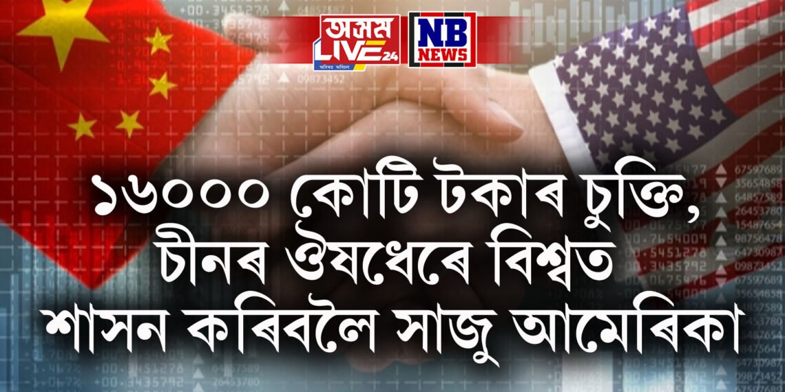 ১৬০০০ কোটি টকাৰ চুক্তি, চীনৰ ঔষধেৰে বিশ্বত শাসন কৰিবলৈ সাজু আমেৰিকা