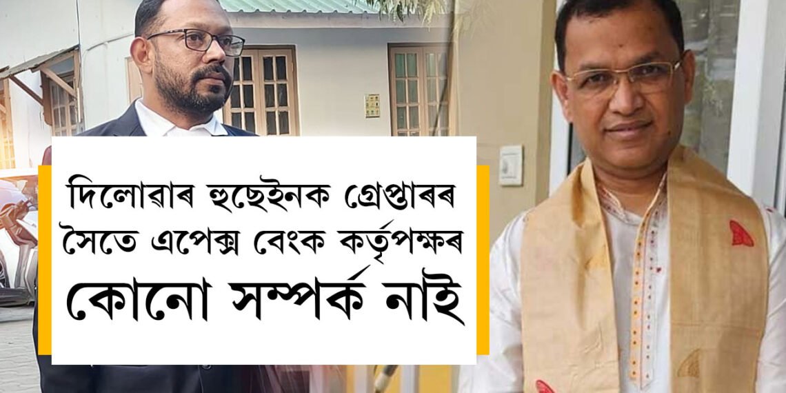 দিলোৱাৰ হুছেইনক গ্ৰেপ্তাৰ কৰাৰ সৈতে বেংক কৰ্তৃপক্ষৰ কোনো সম্পৰ্ক নাইঃ এপেক্স বেংকৰ অধ্যক্ষ বিশ্বজিৎ ফুকন