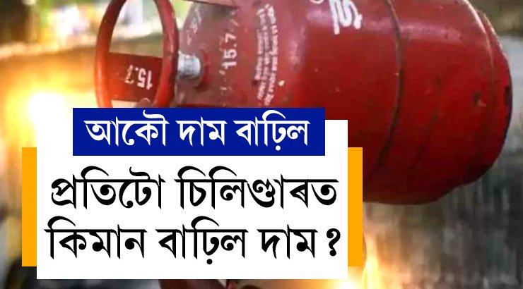 মাৰ্চৰ আৰম্ভণিতেই বাঢ়িল ৰন্ধন গেছৰ চিলিণ্ডাৰৰ দাম, কিমান টকা বাঢ়িল দাম?