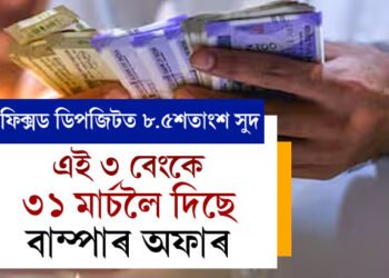 ফিক্সড ডিপজিটত ৮.৫শতাংশ সুদ, এই ৩ বেংকে ৩১ মাৰ্চলৈ দিছে বাম্পাৰ অফাৰ