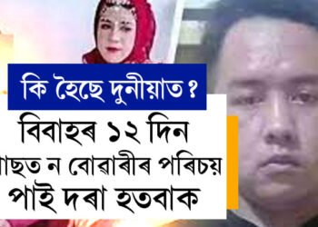 বিবাহৰ ১২ দিন পাছত ন বোৱাৰীৰ পৰিচয় পায় জীৱনৰ মোহ হেৰুৱাইছে এই যুৱকে, ঘটনা শুনিলে আপুনিও ক’ব কি হৈছে দুনীয়াত?