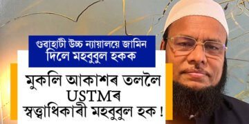মুকলি আকাশৰ তললৈ অহাৰ পথ মুকলি USTMৰ আচাৰ্য মহবুবুল হকৰ, জামিন দিলে গুৱাহাটী উচ্চতম ন্যায়ালয়ে