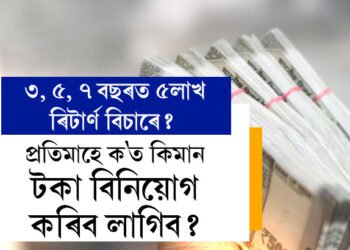 ৩, ৫, ৭ বছৰত ৫লাখ টকা ৰিটাৰ্ণ বিচাৰে? প্ৰতিমাহে ক’ত কিমান টকা বিনিয়োগ কৰিব লাগিব?