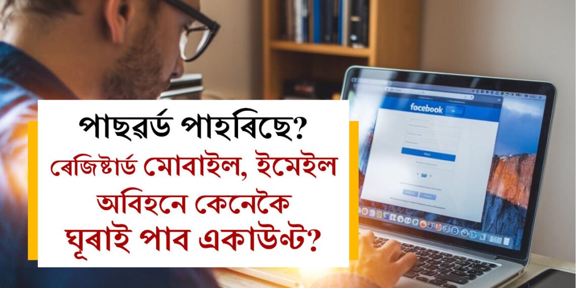 পাছৱৰ্ড পাহৰিছে? ৰেজিষ্টাৰ্ড মোবাইল বা ইমেইল অবিহনে কেনেকৈ ঘূৰাই পাব ফেছবুক একাউণ্ট?