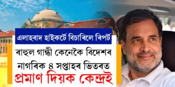 কৈ থাকিলেই নহ’ব, ৰাহুল গান্ধী বিদেশৰ নাগৰিক, ৪ সপ্তাহৰ ভিতৰত তথ্যসহকাৰে প্ৰমাণ দিয়ক কেন্দ্ৰইঃ এলাহবাদ হাইকৰ্ট