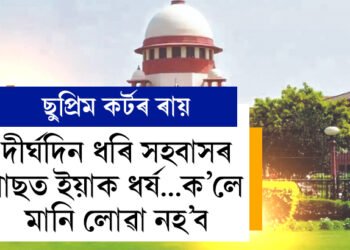 দীৰ্ঘদিন ধৰি সহবাসৰ পাছত ইয়াক ধৰ্ষ… বুলি অভিযোগ আনিলে আদালতে নামানিবঃ উচ্চতম ন্যায়ালয়