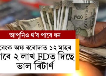 BOB-ত ১২ মাহৰ বাবে ২ লাখ টকাৰ ফিক্সড ডিপজিট কৰিছে? কিমান ৰিটাৰ্ণ পাব?
