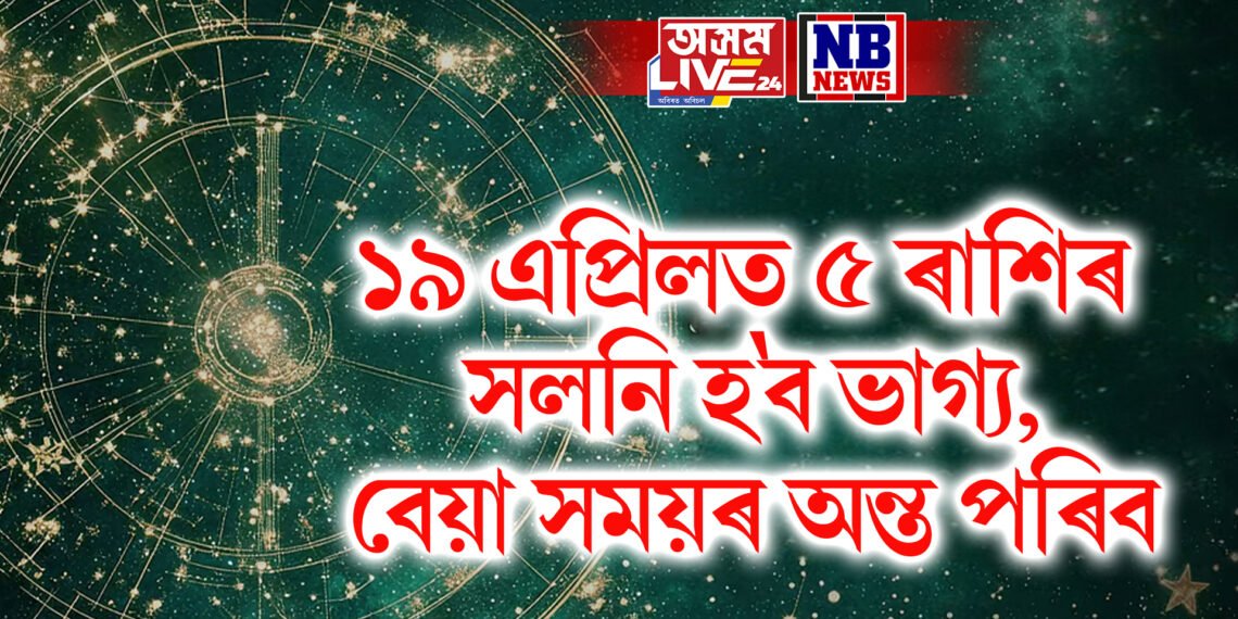 কাইলৈ ১৯ এপ্ৰিলত এই ৫ ৰাশিৰ সলনি হ’ব ভাগ্য, বেয়া সময়ৰ অন্ত পৰিব