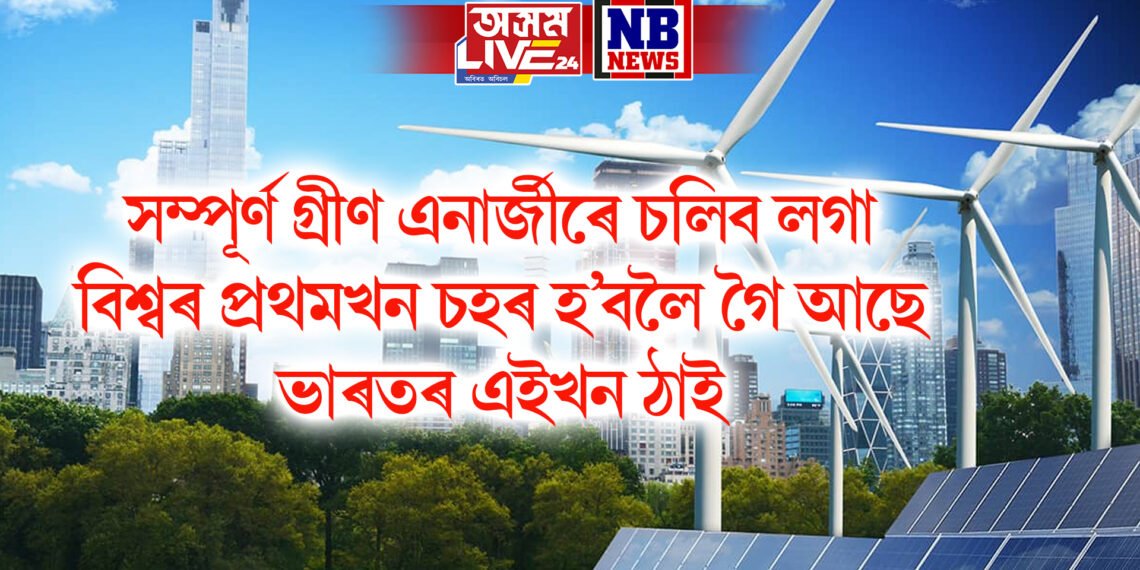 সম্পূৰ্ণ গ্ৰীণ এনাৰ্জীৰে চলিব লগা বিশ্বৰ প্ৰথমখন চহৰ হ’বলৈ গৈ আছে ভাৰতৰ এইখন ঠাই