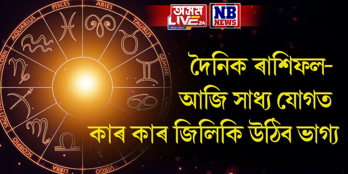 দৈনিক ৰাশিফল- আজি সাধ্য যোগত কাৰ কাৰ জিলিকি উঠিব ভাগ্য