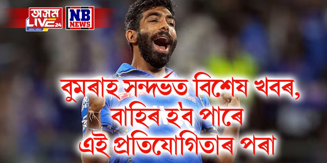 বুমৰাহ সন্দৰ্ভত বিশেষ খবৰ, বাহিৰ হ’ব পাৰে এই প্ৰতিযোগিতাৰ পৰা