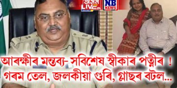 আৰক্ষীৰ মন্তব্য- সবিশেষ স্বীকাৰ পত্নীৰ ! গৰম তেল, জলকীয়া গুৰি, গ্লাছৰ বটল…