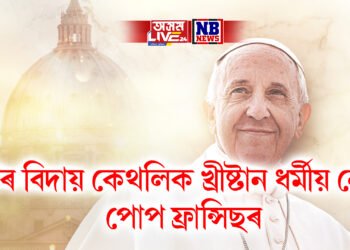দীৰ্ঘ অসুস্থতাৰ অন্তত চিৰ বিদায় কেথলিক খ্ৰীষ্টান ধৰ্মীয় নেতা পোপ ফ্ৰান্সিছৰ