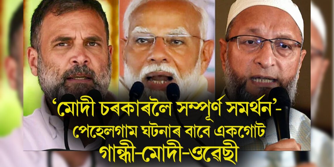 ‘মোদী চৰকাৰলৈ সম্পূৰ্ণ সমৰ্থন’- পেহেলগাম ঘটনাৰ বাবে এক শক্তিত পৰিণত মোদী-গান্ধী-ওৱেছী