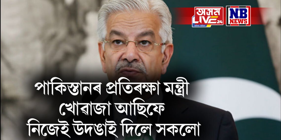 ‘নিষিদ্ধ সংগঠনক আৰ্থিক সহায় কৰে পাকিস্তানে’, প্ৰতিৰক্ষা মন্ত্ৰী খোৱাজা আছিফে নিজেই উদঙাই দিলে সকলো