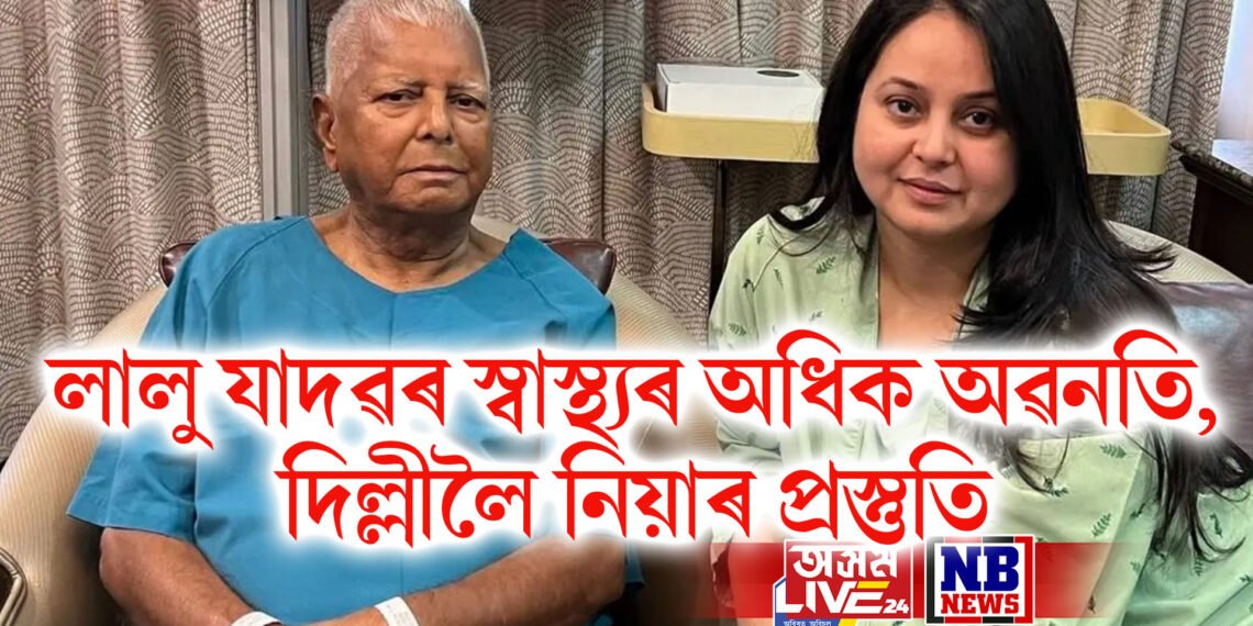 লালু যাদৱৰ স্বাস্থ্যৰ অধিক অৱনতি, দিল্লীলৈ নিয়াৰ প্ৰস্তুতি